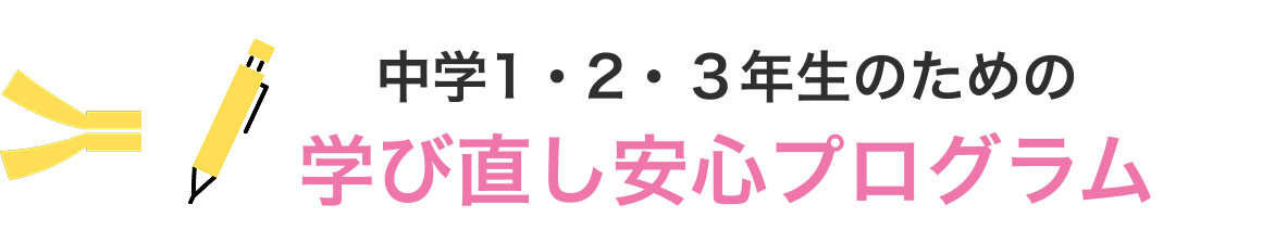 中学1・2・3年生のための 学び直し安心プログラム