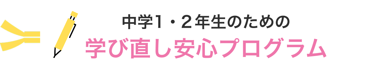 中学1・2年生のための 学び直し安心プログラム
